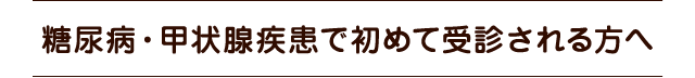 糖尿病・甲状腺疾患で初めて受診される方へ